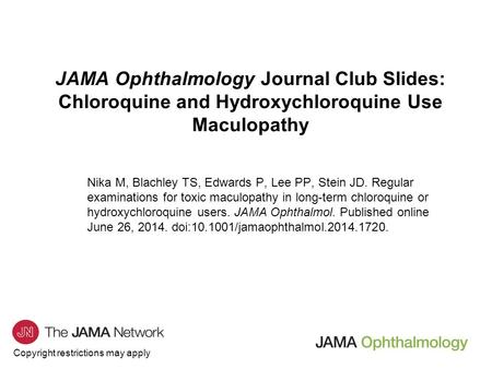 Copyright restrictions may apply JAMA Ophthalmology Journal Club Slides: Chloroquine and Hydroxychloroquine Use Maculopathy Nika M, Blachley TS, Edwards.