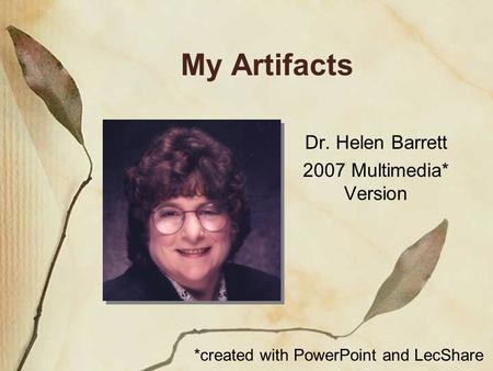 My Artifacts Dr. Helen Barrett 2007 Multimedia* Version *created with PowerPoint and LecShare.