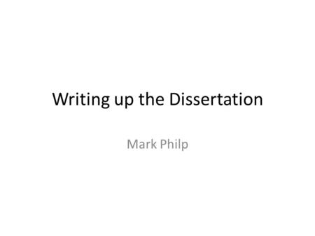 Writing up the Dissertation Mark Philp. Writing to a deadline Start at the end! Work out what you need to do to get there! Due April 2015 - room H342.