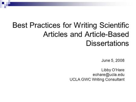 Best Practices for Writing Scientific Articles and Article-Based Dissertations June 5, 2008 Libby O’Hare UCLA GWC Writing Consultant.