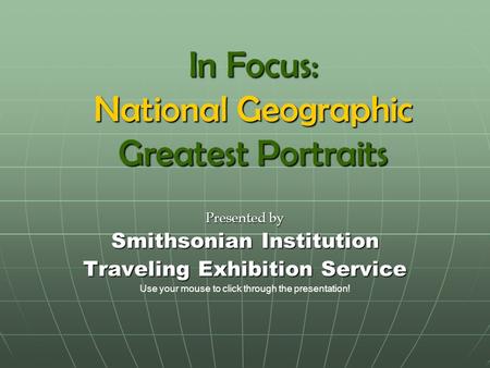 In Focus: National Geographic Greatest Portraits Presented by Smithsonian Institution Traveling Exhibition Service Use your mouse to click through the.