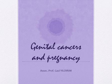 Genital cancers and pregnancy Assoc. Prof. Gazi YILDIRIM.