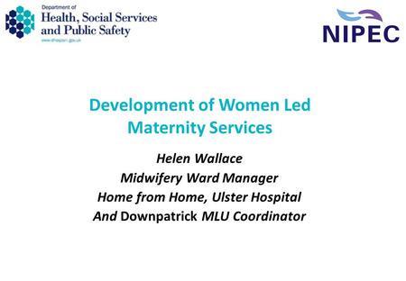Development of Women Led Maternity Services Helen Wallace Midwifery Ward Manager Home from Home, Ulster Hospital And Downpatrick MLU Coordinator.