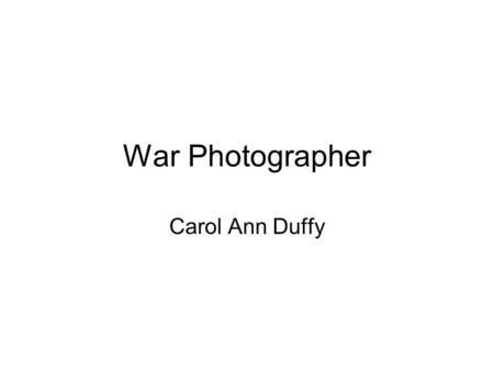 War Photographer Carol Ann Duffy.
