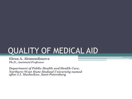 QUALITY OF MEDICAL AID Elena A. Abumuslimova Ph.D., Assistant Professor Department of Public Health and Health Care, Northern-West State Medical University.