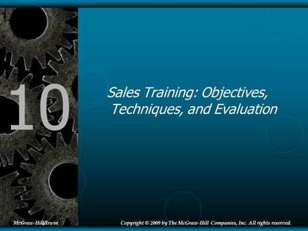 10 Sales Training: Objectives, Techniques, and Evaluation McGraw-Hill/IrwinCopyright © 2009 by The McGraw-Hill Companies, Inc. All rights reserved.
