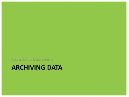 ARCHIVING DATA Research Data Management. Archive - a place where public records or other historical documents are kept. An extensive record or collection.