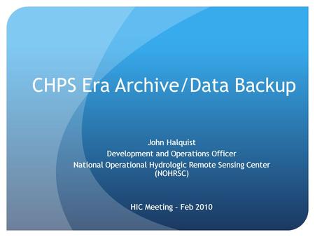 CHPS Era Archive/Data Backup John Halquist Development and Operations Officer National Operational Hydrologic Remote Sensing Center (NOHRSC) HIC Meeting.