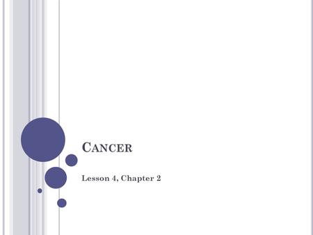 C ANCER Lesson 4, Chapter 2. W HAT IS C ANCER ? Cancer is a disease in which cells grow and divide uncontrollably, damaging the parts of the body around.
