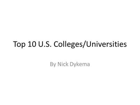 Top 10 U.S. Colleges/Universities By Nick Dykema.