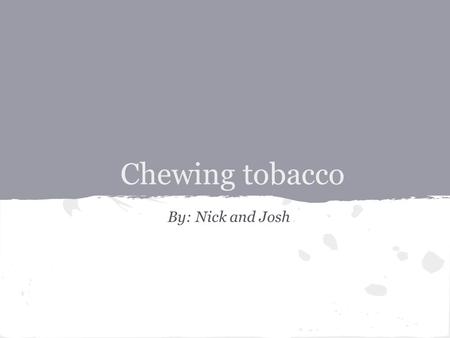 Chewing tobacco By: Nick and Josh.