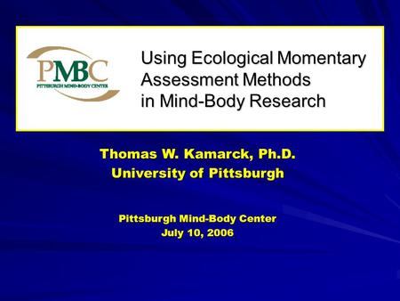 Using Ecological Momentary Assessment Methods in Mind-Body Research Thomas W. Kamarck, Ph.D. University of Pittsburgh Pittsburgh Mind-Body Center July.