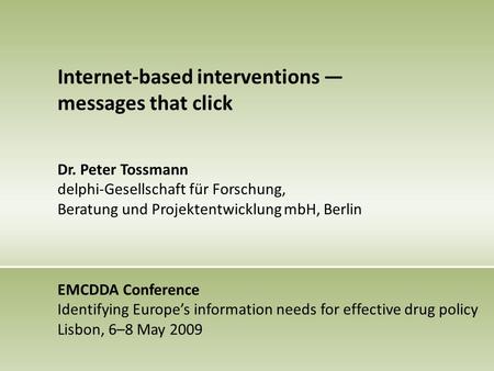 Internet-based interventions — messages that click Dr. Peter Tossmann delphi-Gesellschaft für Forschung, Beratung und Projektentwicklung mbH, Berlin EMCDDA.