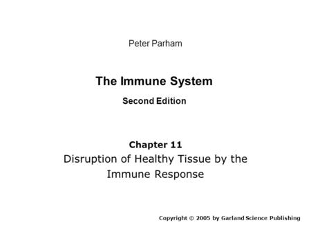 The Immune System Second Edition Chapter 11 Disruption of Healthy Tissue by the Immune Response Copyright © 2005 by Garland Science Publishing Peter Parham.
