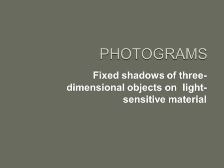Fixed shadows of three- dimensional objects on light- sensitive material.