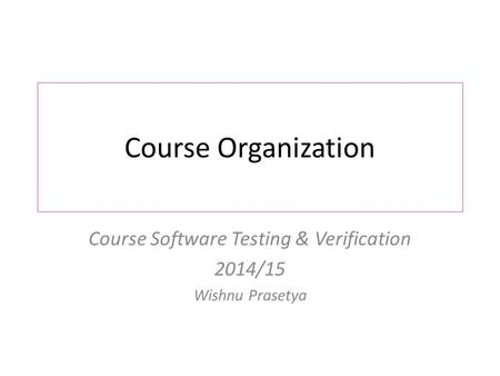 Course Organization Course Software Testing & Verification 2014/15 Wishnu Prasetya.