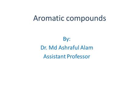 Aromatic compounds By: Dr. Md Ashraful Alam Assistant Professor.