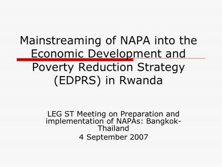 Mainstreaming of NAPA into the Economic Development and Poverty Reduction Strategy (EDPRS) in Rwanda LEG ST Meeting on Preparation and implementation of.
