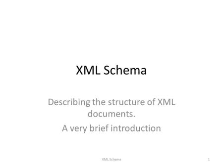 XML Schema Describing the structure of XML documents. A very brief introduction 1XML Schema.