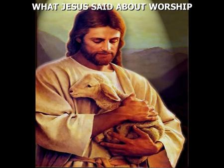 WHAT JESUS SAID ABOUT WORSHIP