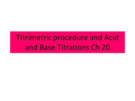 Titrimetric procedure and Acid and Base Titrations Ch 20