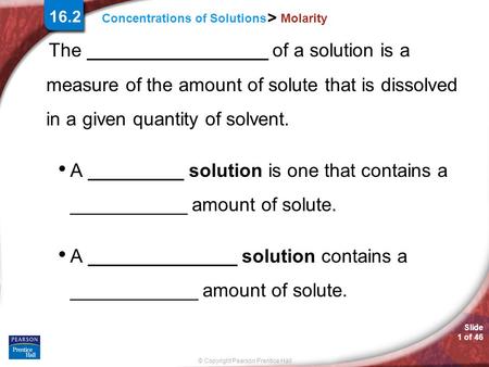 Slide 1 of 46 © Copyright Pearson Prentice Hall Concentrations of Solutions > Molarity The _________________ of a solution is a measure of the amount of.