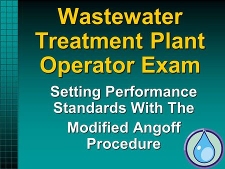 Wastewater Treatment Plant Operator Exam Setting Performance Standards With The Modified Angoff Procedure.