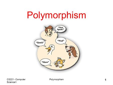 CS221 - Computer Science II Polymorphism 1. CS221 - Computer Science II Polymorphism 2 Outline  Explanation of polymorphism.  Using polymorphism to.