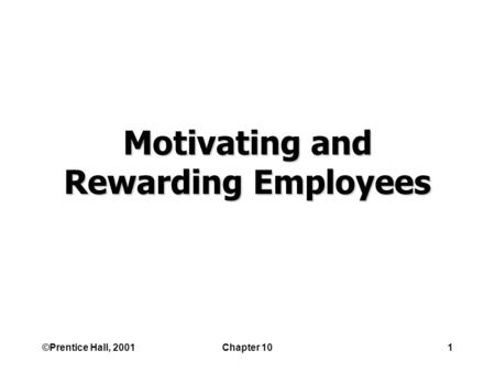 ©Prentice Hall, 2001Chapter 101 Motivating and Rewarding Employees.