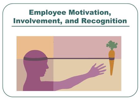 Employee Motivation, Involvement, and Recognition.