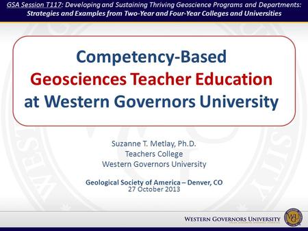 Competency-Based Geosciences Teacher Education at Western Governors University Suzanne T. Metlay, Ph.D. Teachers College Western Governors University Geological.