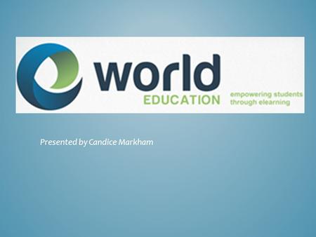 Presented by Candice Markham. A World of eLearning. World Education, LLC is the trusted leader in online learning, fully immersed each day in its mission.