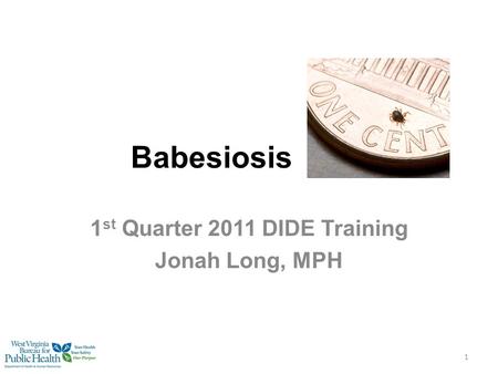 Babesiosis 1 st Quarter 2011 DIDE Training Jonah Long, MPH 1.