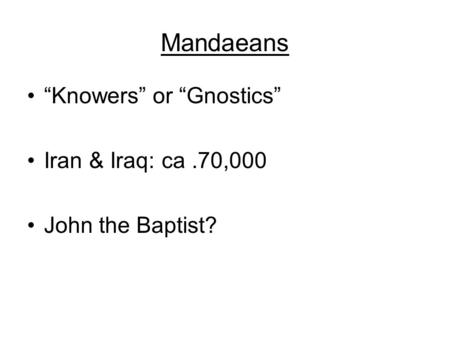 Mandaeans “Knowers” or “Gnostics” Iran & Iraq: ca.70,000 John the Baptist?
