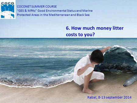COCONET SUMMER COURSE “GES & MPAs” Good Environmental Status and Marine Protected Areas in the Mediterranean and Black Sea Rabat, 8-13 september 2014 6.