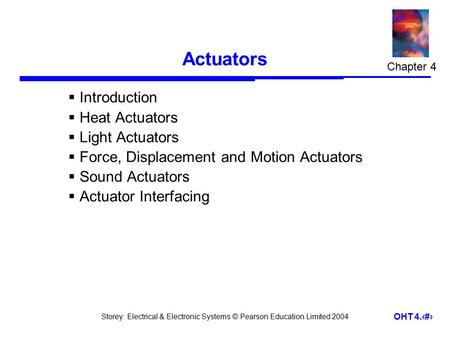 Storey: Electrical & Electronic Systems © Pearson Education Limited 2004 OHT 4.1 Actuators  Introduction  Heat Actuators  Light Actuators  Force, Displacement.