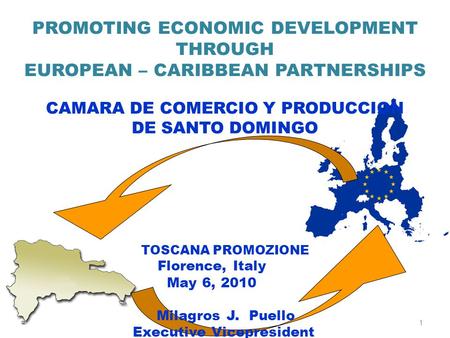 PROMOTING ECONOMIC DEVELOPMENT THROUGH EUROPEAN – CARIBBEAN PARTNERSHIPS CAMARA DE COMERCIO Y PRODUCCION DE SANTO DOMINGO TOSCANA PROMOZIONE 1 Florence,