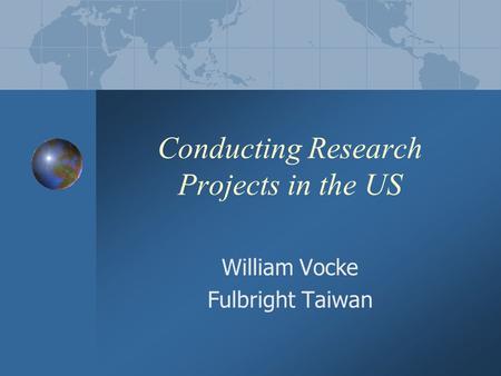 Conducting Research Projects in the US William Vocke Fulbright Taiwan.