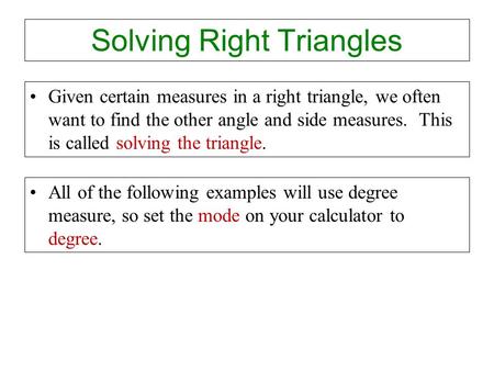 Solving Right Triangles Given certain measures in a right triangle, we often want to find the other angle and side measures. This is called solving the.