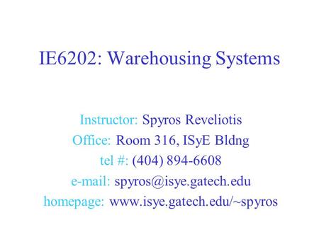 Instructor: Spyros Reveliotis Office: Room 316, ISyE Bldng tel #: (404) 894-6608   homepage:  IE6202: