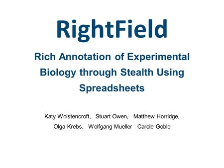 RightField Rich Annotation of Experimental Biology through Stealth Using Spreadsheets Katy Wolstencroft, Stuart Owen, Matthew Horridge, Olga Krebs, Wolfgang.