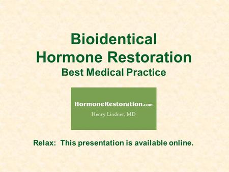 Bioidentical Hormone Restoration Best Medical Practice Relax: This presentation is available online.