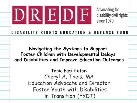 Navigating the Systems to Support Foster Children with Developmental Delays and Disabilities and Improve Education Outcomes Topic Facilitator: Cheryl A.