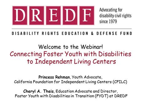 Welcome to the Webinar! Connecting Foster Youth with Disabilities to Independent Living Centers Princess Rehman, Youth Advocate, California Foundation.