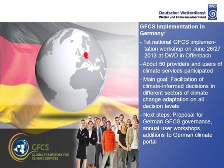 GFCS Implementation in Germany: - 1st national GFCS implemen- tation workshop on June 26/27 2013 at DWD in Offenbach - About 50 providers and users of.