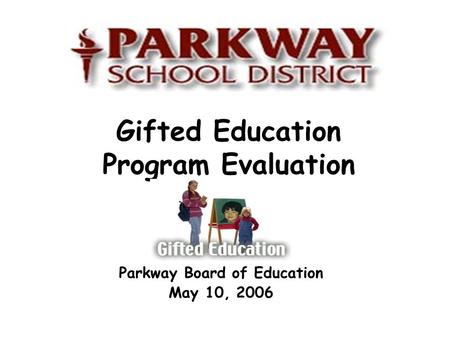 Gifted Education Program Evaluation Parkway Board of Education May 10, 2006.
