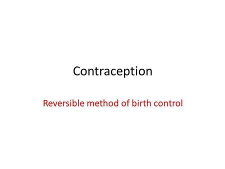 Contraception Reversible method of birth control.
