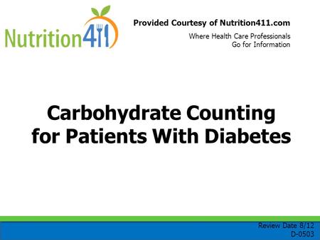 Provided Courtesy of Nutrition411.com Where Health Care Professionals Go for Information Carbohydrate Counting for Patients With Diabetes Review Date 8/12.