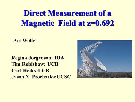 Direct Measurement of a Magnetic Field at z=0.692 Art Wolfe Regina Jorgenson: IOA Tim Robishaw: UCB Carl Heiles:UCB Jason X. Prochaska:UCSC.