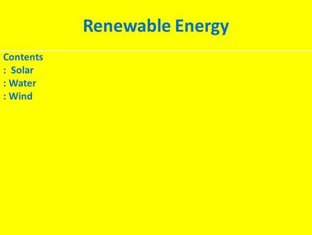 Renewable Energy Contents : Solar : Water : Wind.